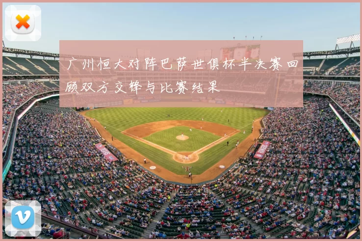 广州恒大对阵巴萨世俱杯半决赛回顾双方交锋与比赛结果