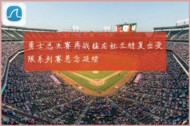 勇士总决赛再战猛龙杜兰特复出受限系列赛悬念延续