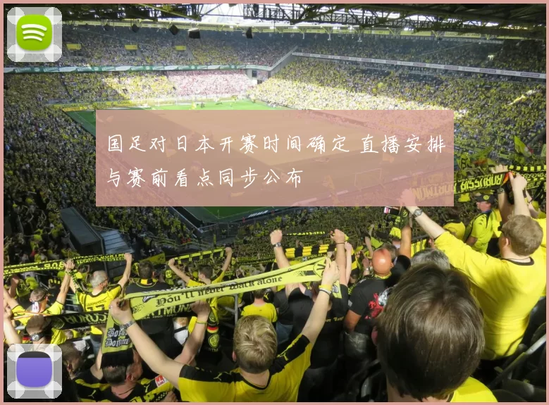 国足对日本开赛时间确定 直播安排与赛前看点同步公布