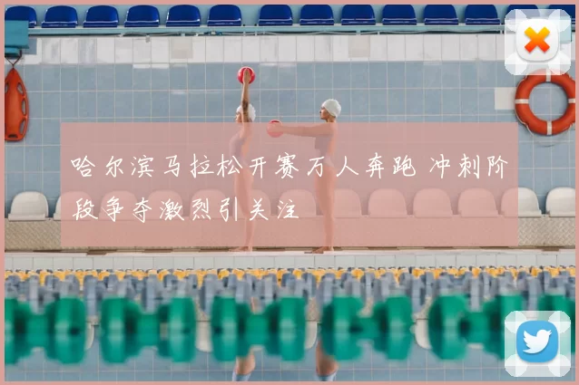 哈尔滨马拉松开赛万人奔跑 冲刺阶段争夺激烈引关注