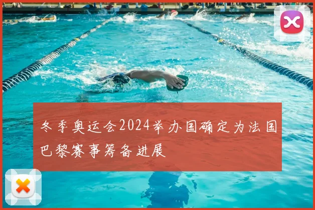 冬季奥运会2024举办国确定为法国巴黎赛事筹备进展