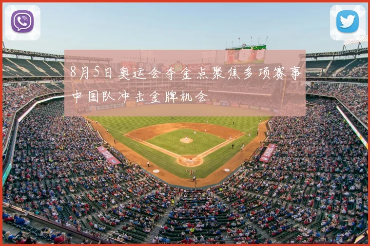 8月5日奥运会夺金点聚焦多项赛事中国队冲击金牌机会
