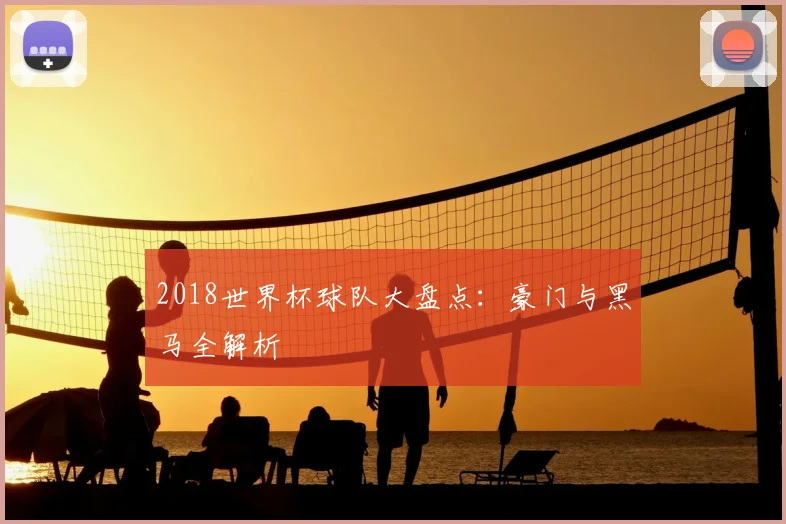 2018世界杯球队大盘点:豪门与黑马全解析