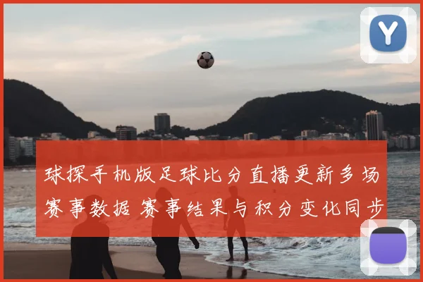 球探手机版足球比分直播更新多场赛事数据 赛事结果与积分变化同步呈现