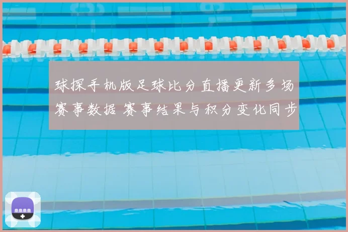 球探手机版足球比分直播更新多场赛事数据 赛事结果与积分变化同步呈现