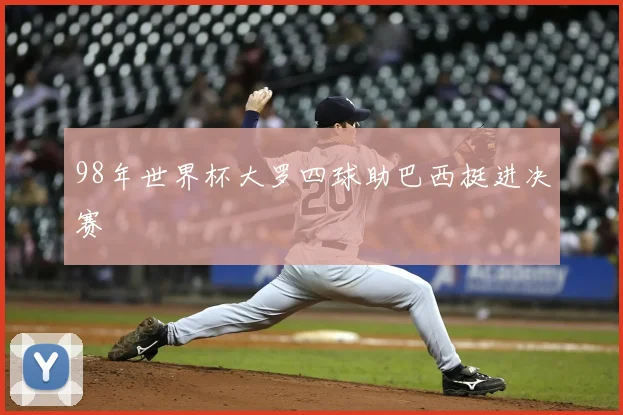 98年世界杯大罗四球助巴西挺进决赛